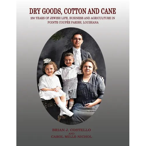 Dry Goods, Cotton and Cane: 250 Years of Jewish Life, Business and Agriculture in Pointe Coupée Parish, Louisiana - Paperback