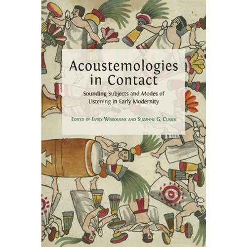 Acoustemologies in Contact: Sounding Subjects and Modes of Listening in Early Modernity - Paperback
