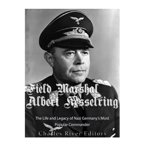 Field Marshal Albert Kesselring: The Life and Legacy of Nazi Germany's Most Popular Commander - Paperback