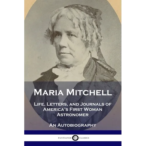 Maria Mitchell: Life, Letters, and Journals of America's First Woman Astronomer - An Autobiography - Paperback