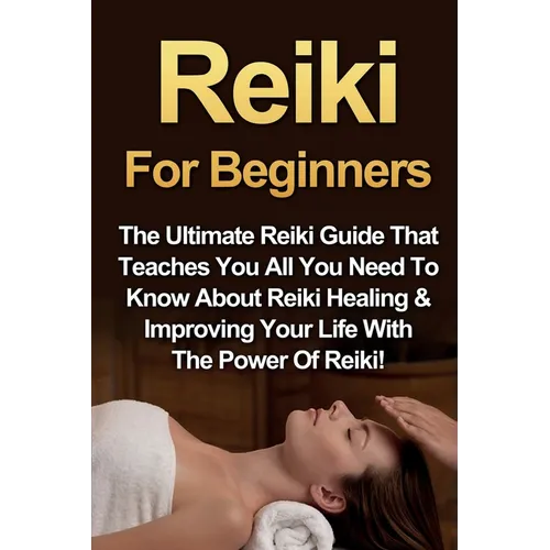 Reiki For Beginners: The Ultimate Reiki Guide That Teaches You All You Need To Know About Reiki Healing & Improving Your Life With The Power Of Reiki! - Paperback