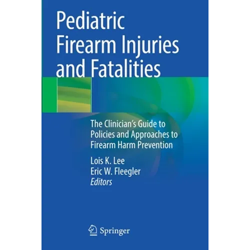 Pediatric Firearm Injuries and Fatalities: The Clinician's Guide to Policies and Approaches to Firearm Harm Prevention - Paperback