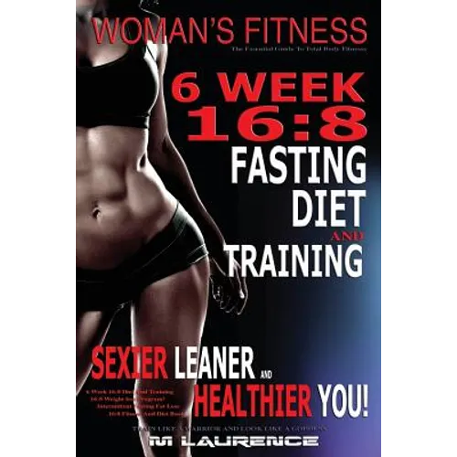 Women's Fitness: 6 Week 16:8 Fasting Diet and Training, Sexier Leaner Healthier You! The Essential Guide To Total Body Fitness, Train L - Paperback