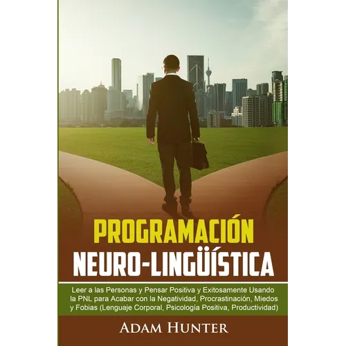 Programación Neuro-Lingüística: Leer a Las Personas y Pensar Positiva y Exitosamente Usando la PNL para Acabar con la Negatividad, Procrastinación, Mi - Paperback