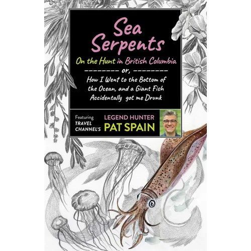 Sea Serpents: On the Hunt in British Columbia: Or, How I Went to the Bottom of the Ocean, and a Giant Fish Accidentally Got Me Drunk - Paperback