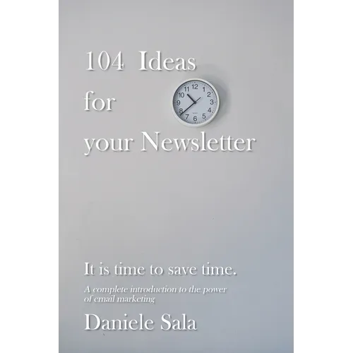 104 Ideas for your Newsletter.: A complete introduction to the power of email marketing + 104 brilliant ideas to write your newsletters, by a Marketin - Paperback