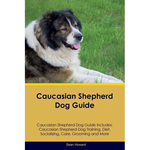 Caucasian Shepherd Dog Guide Caucasian Shepherd Dog Guide Includes: Caucasian Shepherd Dog Training, Diet, Socializing, Care, Grooming, Breeding and M - Paperback