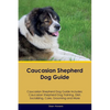 Caucasian Shepherd Dog Guide Caucasian Shepherd Dog Guide Includes: Caucasian Shepherd Dog Training, Diet, Socializing, Care, Grooming, Breeding and M - Paperback