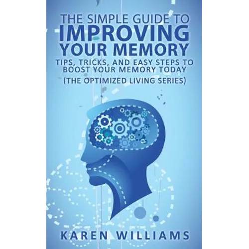 The Simple Guide to Improving Your Memory: Tips, Tricks, and Easy Steps to Boost Your Memory, Today! (The Optimized Living Series) - Paperback
