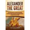 Alexander the Great: A Captivating Guide to the King Who Conquered the Persian Empire and Babylon, Including His Impact on Ancient Greece and Rome - Hardcover