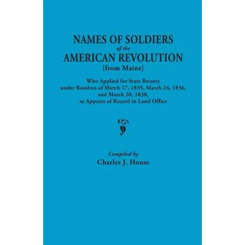 Names of Soldiers of the American Revolution [From Maine] Who Applied for State Bounty Under Resolves of the March 17,1835, March 24, 1836, and March - Paperback