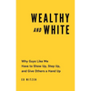 Wealthy and White: Why Guys Like Me Have to Show Up, Step Up, and Give Others a Hand Up - Paperback