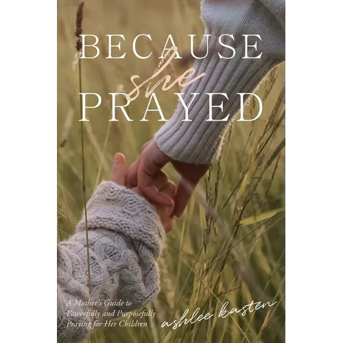 Because She Prayed: A Mother's Guide to Powerfully and Purposefully Praying for Her Children - Paperback