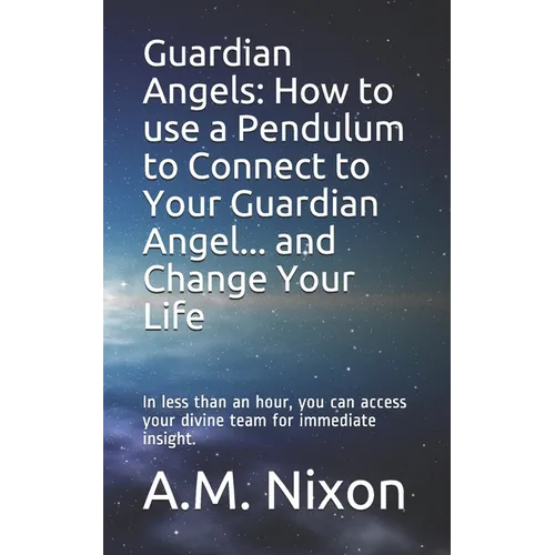 Guardian Angels: How to use a Pendulum to Connect to Your Guardian Angel ... and Change Your Life: In less than an hour, you can access - Paperback