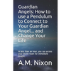 Guardian Angels: How to use a Pendulum to Connect to Your Guardian Angel ... and Change Your Life: In less than an hour, you can access - Paperback