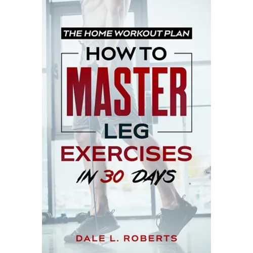 The Home Workout Plan: How to Master Leg Exercises in 30 Days - Paperback