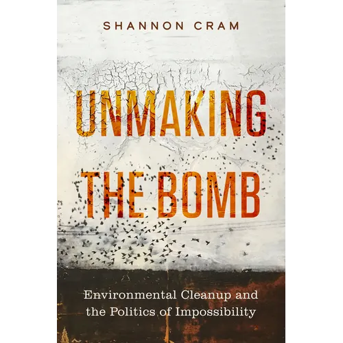 Unmaking the Bomb: Environmental Cleanup and the Politics of Impossibility Volume 14 - Paperback
