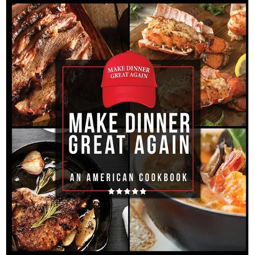 Make Dinner Great Again - An American Cookbook: 40 Recipes That Keep Your Favorite President's Mind, Body, and Soul Strong - A Funny White Elephant Go - Hardcover