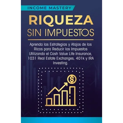 Riqueza sin impuestos: Aprenda las estrategias y atajos de los ricos para reducir los impuestos utilizando el Cash Value Life Insurance, 1031 Real Est - Hardcover