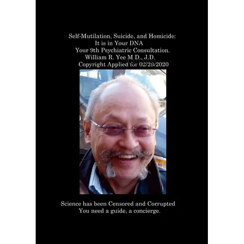 Self-Mutilation, Suicide, and Homicide: It is in Your DNA Your 9th Psychiatric Consultation. William R. Yee M.D., J.D. Copyright Applied for 02/29/202 - Paperback