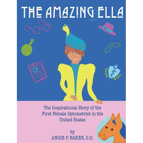The Amazing Ella: The Inspirational Story of the First Female Optometrist in the United States - Hardcover
