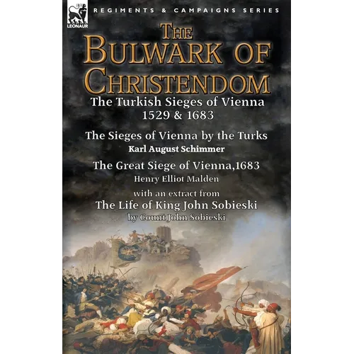 The Bulwark of Christendom: the Turkish Sieges of Vienna 1529 & 1683-The Sieges of Vienna by the Turks by Karl August Schimmer & The Great Siege of Vi - Paperback