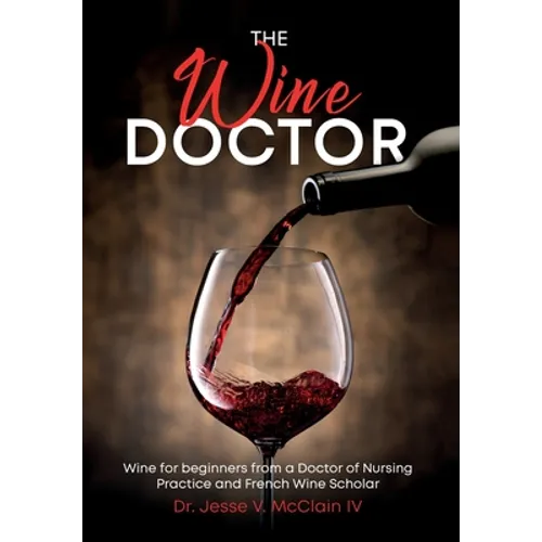 The Wine Doctor: Wine for beginners from a Doctor of Nursing Practice and French Wine Scholar - Hardcover