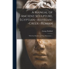A Manual of Ancient Sculpture, Egyptian--Assyrian--Greek--Roman: With One Hundred and Sixty Illustrations ... - Hardcover