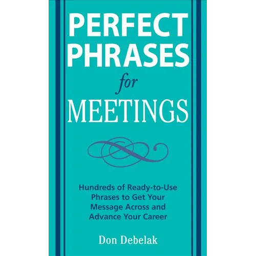 Perfect Phrases for Meetings: Hundreds of Ready-To-Use Phrases to Get Your Message Across and Advance Your Career - Paperback