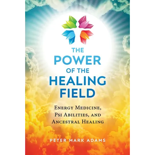 The Power of the Healing Field: Energy Medicine, Psi Abilities, and Ancestral Healing - Paperback
