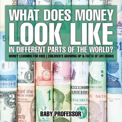 What Does Money Look Like In Different Parts of the World? - Money Learning for Kids Children's Growing Up & Facts of Life Books - Paperback