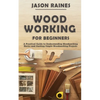 Woodworking for Beginners: A Practical Guide to Understanding Woodworking Basics and Starting Simple Woodworking Projects - Paperback