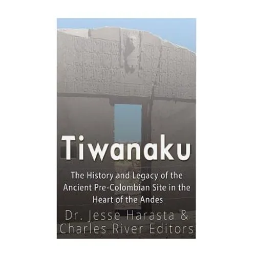 Tiwanaku: The History and Legacy of the Ancient Pre-Colombian Site in the Heart of the Andes - Paperback