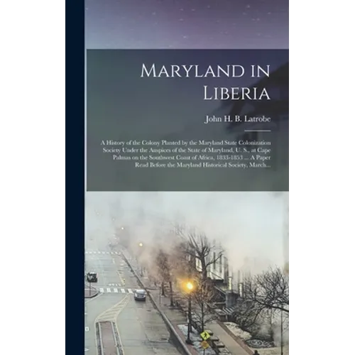 Maryland in Liberia; a History of the Colony Planted by the Maryland State Colonization Society Under the Auspices of the State of Maryland, U. S., at - Hardcover