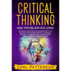Critical Thinking And Problem Solving: Advanced Strategies and Reasoning Skills to Increase Your Decision Making. A Systematic Approach to Master Logi - Paperback