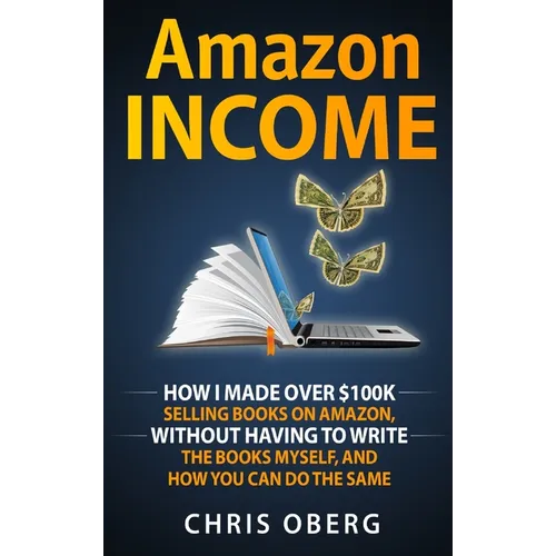 Amazon Income: How I Made Over $100K Selling Books On Amazon, Without Having To Write The Books Myself, And How You Can Do The Same - Hardcover
