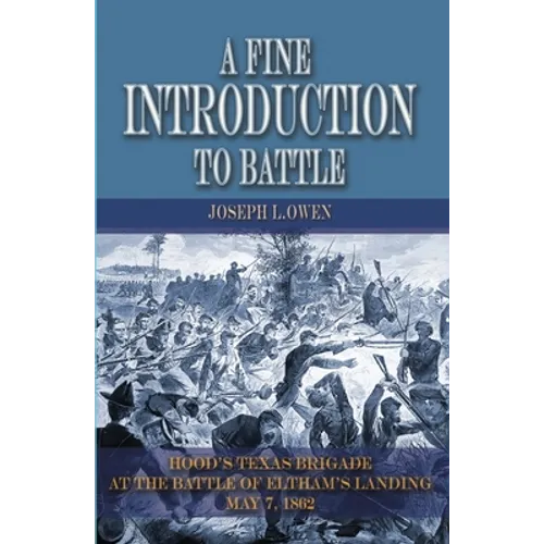 A Fine Introduction to Battle: Hood's Texas Brigade at The Battle of Eltham's Landing, May 7, 1862 - Paperback