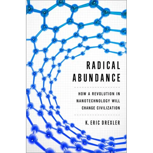 Radical Abundance: How a Revolution in Nanotechnology Will Change Civilization - Hardcover