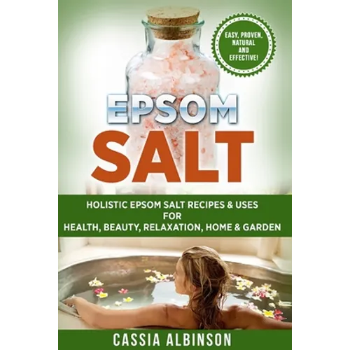 Epsom Salt: Holistic Epsom Salt Recipes & Uses for Health, Beauty, Relaxation, Home & Garden - Paperback