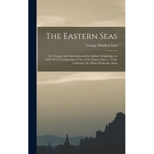 The Eastern Seas: Or, Voyages and Adventures in the Indian Archipelago, in 1832-33-34, Comprising a Tour of the Island of Java -- Visits - Hardcover