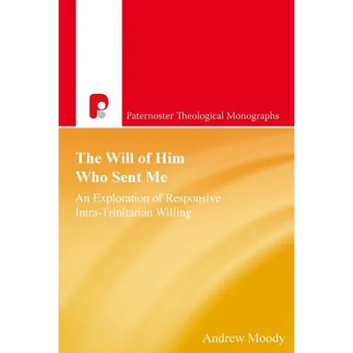 The Will of Him Who Sent Me: An Exploration of Responsive Intra-Trinitarian Willing - Paperback