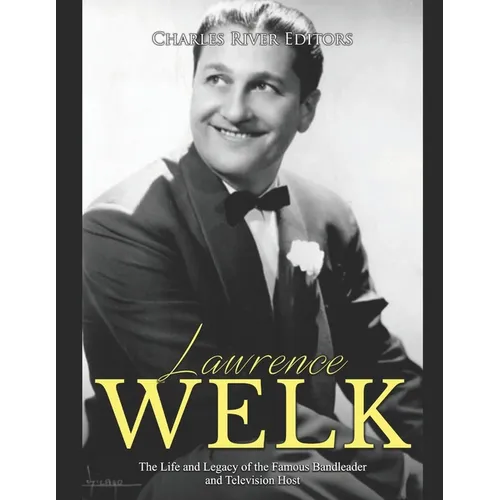 Lawrence Welk: The Life and Legacy of the Famous Bandleader and Television Host - Paperback