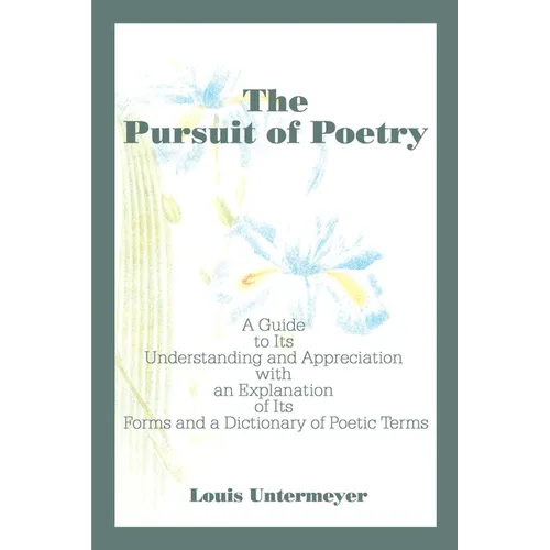 The Pursuit of Poetry: A Guide to Its Understanding and Appreciation with an Explanation of Its Forms and a Dictionary of Poetic Terms - Paperback