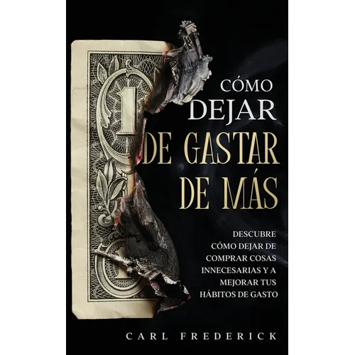 Cómo Dejar de Gastar de Más: Descubre Cómo Dejar de Comprar Cosas Innecesarias y a Mejorar tus Hábitos de Gasto - Paperback