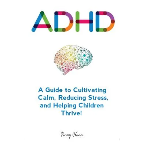 Adhd: A Guide to Cultivating Calm, Reducing Stress, and Helping Children Thrive! - Paperback