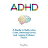 Adhd: A Guide to Cultivating Calm, Reducing Stress, and Helping Children Thrive! - Paperback