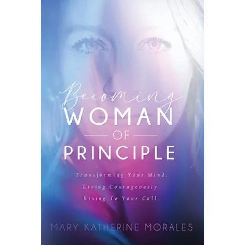 Becoming Woman of Principle: Transforming Your Mind, Living Courageously, and Rising to Your Call - Paperback