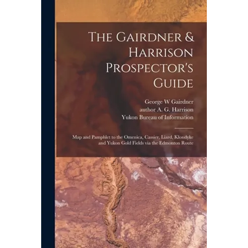 The Gairdner & Harrison Prospector's Guide: Map and Pamphlet to the Omenica, Cassier, Liard, Klondyke and Yukon Gold Fields via the Edmonton Route - Paperback