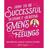 How to Be Successful Without Hurting Men's Feelings: Non-Threatening Leadership Strategies for Women - Paperback