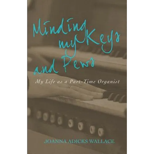 Minding My Keys and Pews: My Life as a Part-Time Organist - Paperback